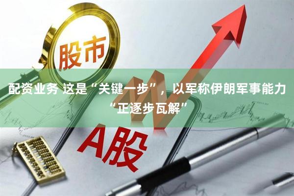 配资业务 这是“关键一步”，以军称伊朗军事能力“正逐步瓦解”