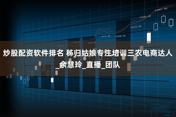 炒股配资软件排名 秭归姑娘专注培训三农电商达人_余慧玲_直播_团队