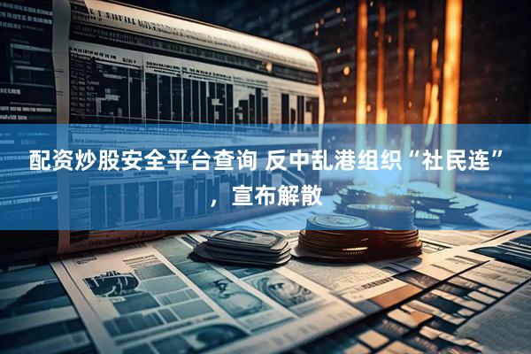 配资炒股安全平台查询 反中乱港组织“社民连”，宣布解散
