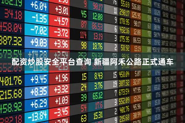 配资炒股安全平台查询 新疆阿禾公路正式通车