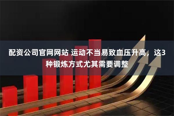配资公司官网网站 运动不当易致血压升高，这3种锻炼方式尤其需要调整