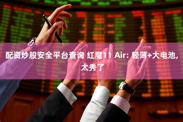 配资炒股安全平台查询 红魔11 Air: 轻薄+大电池, 太秀了