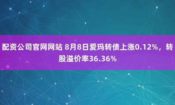 配资公司官网网站 8月8日爱玛转债上涨0.12%，转股溢价率36.36%
