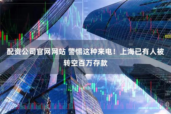 配资公司官网网站 警惕这种来电！上海已有人被转空百万存款