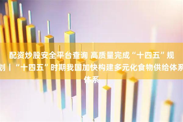 配资炒股安全平台查询 高质量完成“十四五”规划丨“十四五”时期我国加快构建多元化食物供给体系