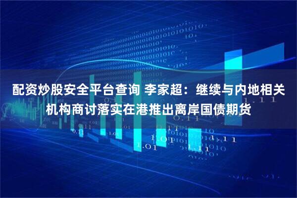 配资炒股安全平台查询 李家超：继续与内地相关机构商讨落实在港推出离岸国债期货