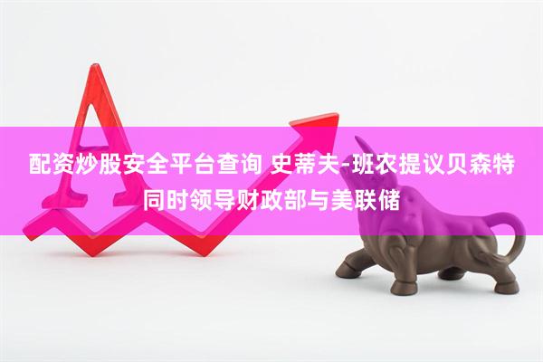 配资炒股安全平台查询 史蒂夫-班农提议贝森特同时领导财政部与美联储