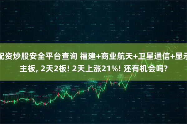 配资炒股安全平台查询 福建+商业航天+卫星通信+显示主板, 2天2板! 2天上涨21%! 还有机会吗?