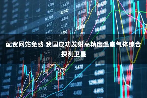 配资网站免费 我国成功发射高精度温室气体综合探测卫星