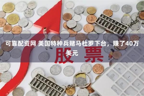 可靠配资网 美国特种兵赌马杜罗下台，赚了40万美元