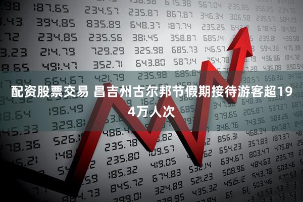 配资股票交易 昌吉州古尔邦节假期接待游客超194万人次